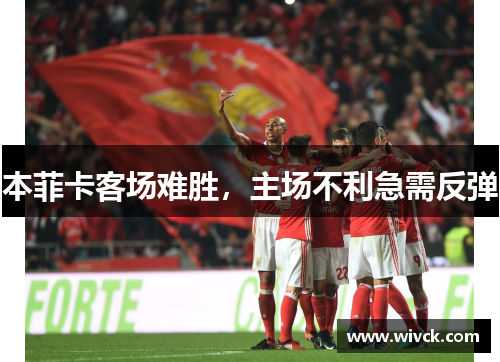 本菲卡客场难胜，主场不利急需反弹