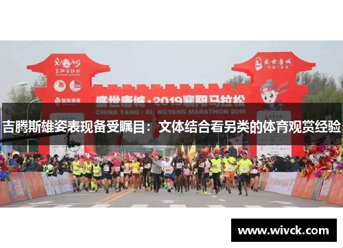 吉腾斯雄姿表现备受瞩目：文体结合看另类的体育观赏经验