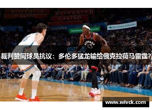 裁判赞同球员抗议：多伦多猛龙输给俄克拉荷马雷霆？