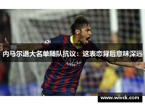 内马尔退大名单随队抗议：这表态背后意味深远