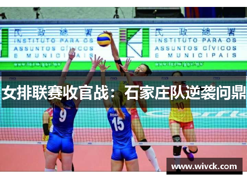 女排联赛收官战：石家庄队逆袭问鼎